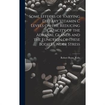 Some Effects of Varying Dietary Vitamin C Levels on the Reducing Capacity of the Adrenal Glands and the Function of These Bodies Under Stress
