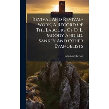 Revival And Revival-work, A Record Of The Labours Of D. L. Moody And I.d. Sankey And Other Evangelists