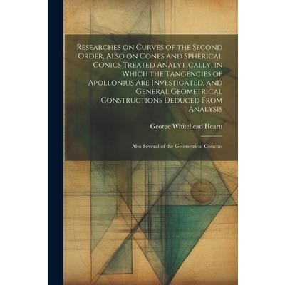 Researches on Curves of the Second Order, Also on Cones and Spherical Conics Treated Analytically, in Which the Tangencies of Apollonius are Investigated, and General Geometrical Constructions Deduced