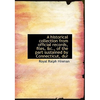 A Historical Collection from Official Records, Files, &C., of the Part Sustained by Connecticut, Dur
