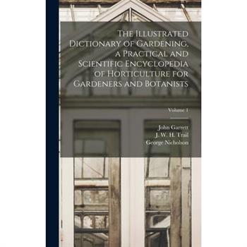 The Illustrated Dictionary of Gardening, a Practical and Scientific Encyclopedia of Horticulture for Gardeners and Botanists; Volume 1