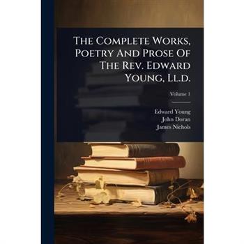 The Complete Works, Poetry And Prose Of The Rev. Edward Young, Ll.d.