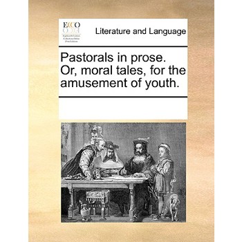 Pastorals in prose. Or, moral tales, for the amusement of youth.