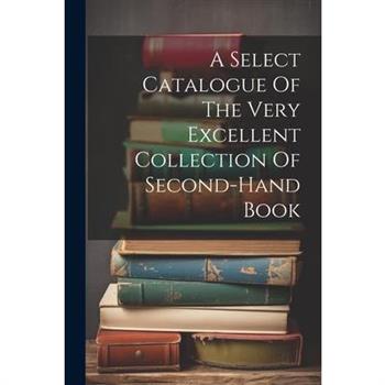 A Select Catalogue Of The Very Excellent Collection Of Second-hand Book