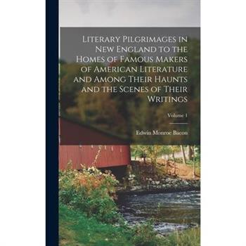 Literary Pilgrimages in New England to the Homes of Famous Makers of American Literature and Among Their Haunts and the Scenes of Their Writings; Volume 1
