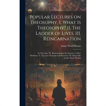 Popular Lectures on Theosophy. I. What is Theosophy? II. The Ladder of Lives. III. Reincarnation