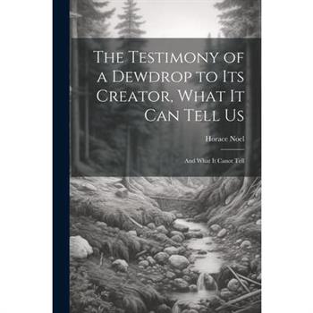 The Testimony of a Dewdrop to Its Creator, What it Can Tell Us; and What It Canot Tell