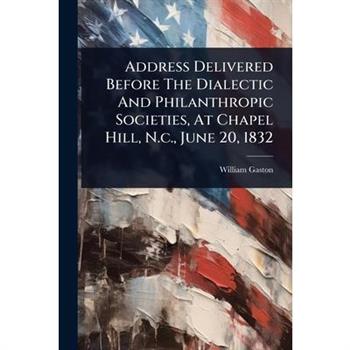 Address Delivered Before The Dialectic And Philanthropic Societies, At Chapel Hill, N.c., June 20, 1832