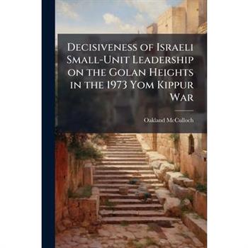 Decisiveness of Israeli Small-Unit Leadership on the Golan Heights in the 1973 Yom Kippur War