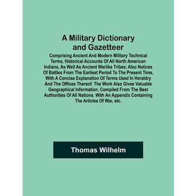 A Military Dictionary and Gazetteer; Comprising ancient and modern military technical terms, historical accounts of all North American Indians, as well as ancient warlike tribes; also notices of battl