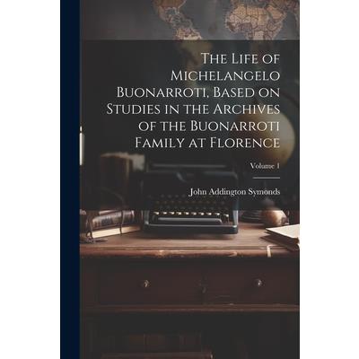 The Life of Michelangelo Buonarroti, Based on Studies in the Archives of the Buonarroti Family at Florence; Volume 1