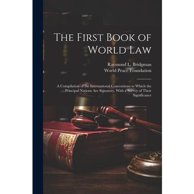 The First Book of World law; a Compilation of the International Conventions to Which the Principal Nations are Signatory, With a Survey of Their Significance