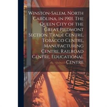 Winston-Salem, North Carolina, in 1901. The Queen City of the Great Piedmont Section. Trade Centre, Tobacco Centre, Manufacturing Centre, Railroad Centre, Educational Centre