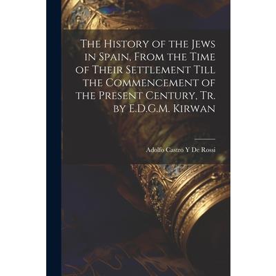 The History of the Jews in Spain, From the Time of Their Settlement Till the Commencement of the Present Century, Tr. by E.D.G.M. Kirwan