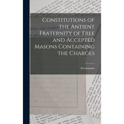 Constitutions of the Antient Fraternity of Free and Accepted Masons Containing the Charges