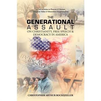The Generational Assault on Christianity, Free Speech & Democracy in America The Generational Assault on Christianity, Free Speech & Democracy in America