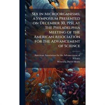 Sex in Microorganisms; a Symposium Presented on December 30, 1951, at the Philadelphia Meeting of the American Association for the Advancement of Science