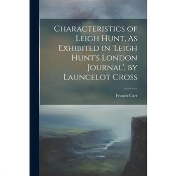 Characteristics of Leigh Hunt, As Exhibited in 'Leigh Hunt's London Journal', by Launcelot Cross