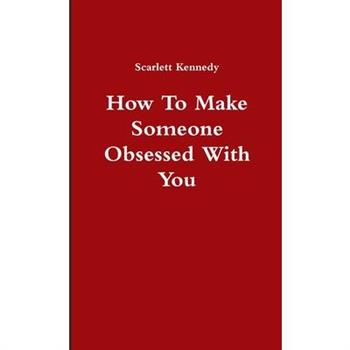 How To Make Someone Obsessed With You