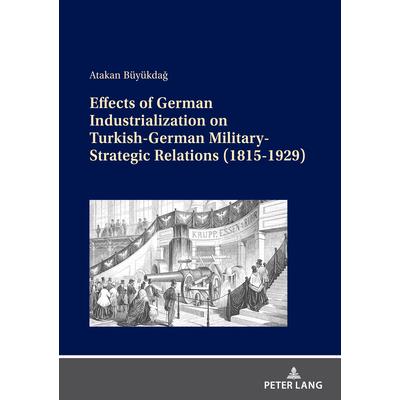 Effects of German Industrialization on Turkish-German Military-Strategic Relations (1815-1929)