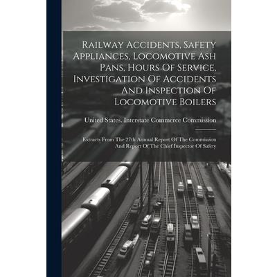 Railway Accidents, Safety Appliances, Locomotive Ash Pans, Hours Of Service, Investigation Of Accidents And Inspection Of Locomotive Boilers