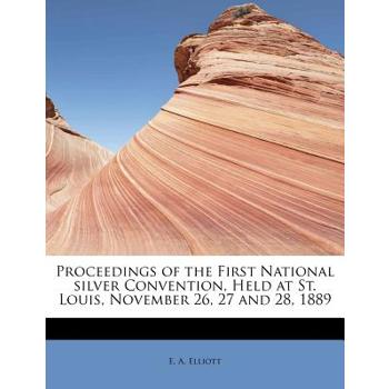 Proceedings of the First National Silver Convention, Held at St. Louis, November 26, 27 and 28, 1889