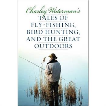 Charley Waterman's Tales of Fly-Fishing, Bird Hunting, and the Great Outdoors