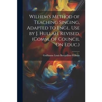 Wilhem's Method of Teaching Singing, Adapted to Engl. Use by J. Hullah. Revised. (Comm. of Council On Educ.)