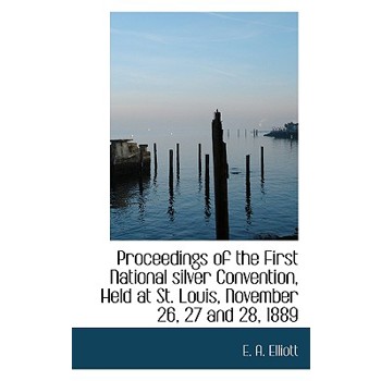 Proceedings of the First National Silver Convention, Held at St. Louis, November 26, 27 and 28, 1889
