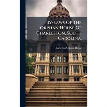 By-laws Of The Orphan House Of Charleston, South Carolina.
