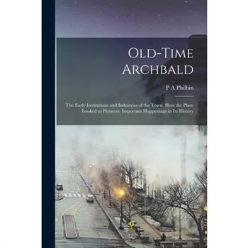 Old-time Archbald; the Early Institutions and Industries of the Town. How the Place Looked to Pioneers. Important Happenings in its History