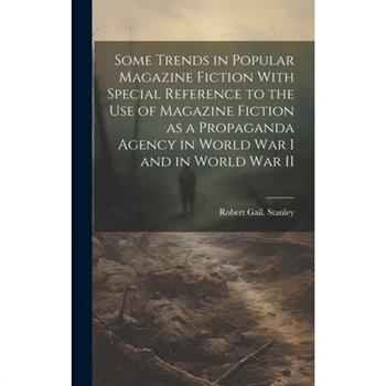 Some Trends in Popular Magazine Fiction With Special Reference to the Use of Magazine Fiction as a Propaganda Agency in World War I and in World War II