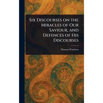 Six Discourses on the Miracles of Our Saviour, and Defences of His Discourses