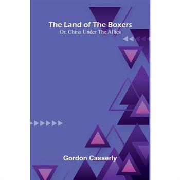 The Land Of The Boxers; Or, China Under The Allies