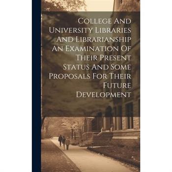 College And University Libraries And Librarianship An Examination Of Their Present Status And Some Proposals For Their Future Development