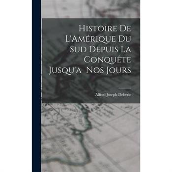 Histoire de L’Am矇rique du Sud Depuis la Conqu礙te Jusqu’a Nos Jours