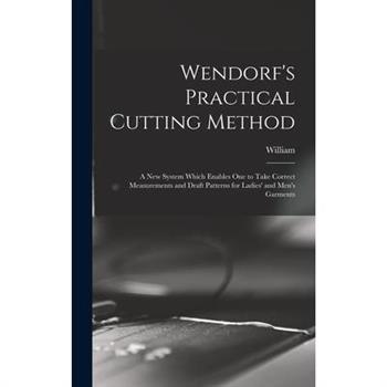 Wendorf's Practical Cutting Method; a New System Which Enables One to Take Correct Measurements and Draft Patterns for Ladies' and Men's Garments