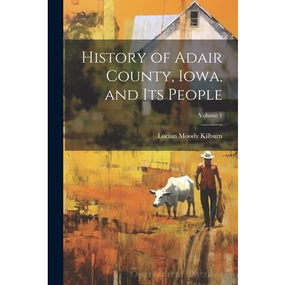 History of Adair County, Iowa, and Its People; Volume 1