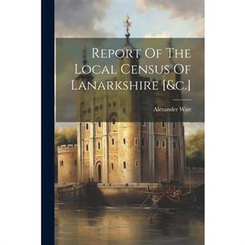 Report Of The Local Census Of Lanarkshire [&c.]