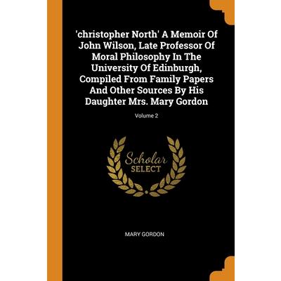 ’christopher North’ A Memoir Of John Wilson, Late Professor Of Moral Philosophy In The University Of Edinburgh, Compiled From Family Papers And Other Sources By His Daughter Mrs. Mary Gordon; Volume 2