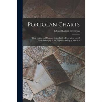 Portolan Charts; Their Origin and Characteristics, With a Descriptive List of Those Belonging to the Hispanic Society of America