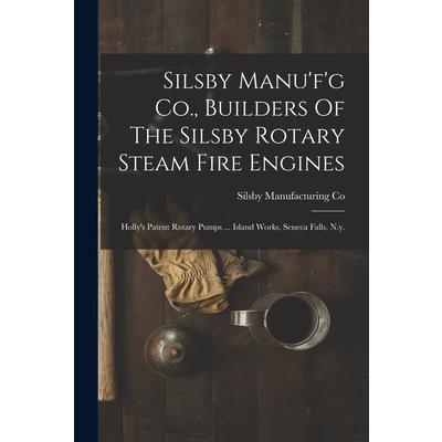 Silsby Manu'f'g Co., Builders Of The Silsby Rotary Steam Fire Engines