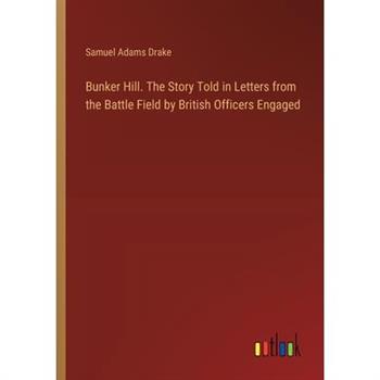 Bunker Hill. The Story Told in Letters from the Battle Field by British Officers Engaged