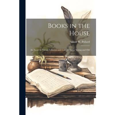 Books in the House; an Essay on Private Libraries and Collections for Young and Old