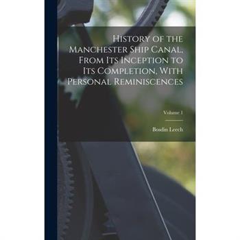 History of the Manchester Ship Canal, From its Inception to its Completion, With Personal Reminiscences; Volume 1