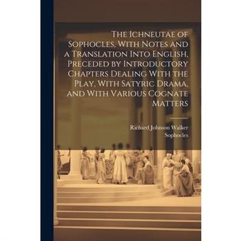 The Ichneutae of Sophocles, With Notes and a Translation Into English, Preceded by Introductory Chapters Dealing With the Play, With Satyric Drama, and With Various Cognate Matters The Ichneutae of Sophocles, With Notes and a Translation Into English, Preceded by Introductory Chapters Dealing With the Play, With Satyric Drama, and With Various Cognate Matters