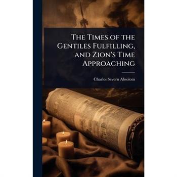 The Times of the Gentiles Fulfilling, and Zion’s Time Approaching