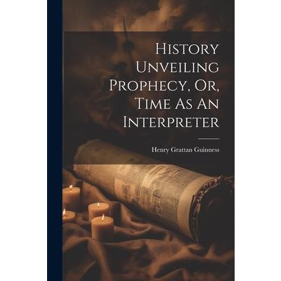 History Unveiling Prophecy, Or, Time As An Interpreter