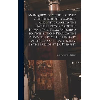 An Inquiry Into the Received Opinions of Philosophers and Historians on the Natural Progress of the Human Race From Barbarism to Civilization/ Read on the Anniversary of the Liberary and Philosophical