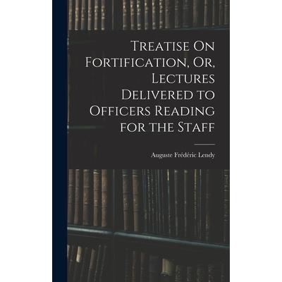 Treatise On Fortification, Or, Lectures Delivered to Officers Reading for the Staff